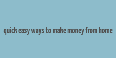 quick easy ways to make money from home