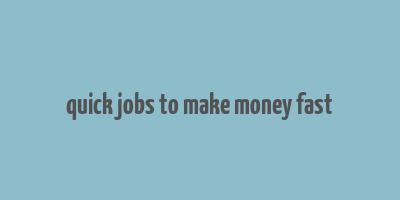 quick jobs to make money fast