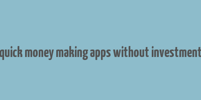 quick money making apps without investment