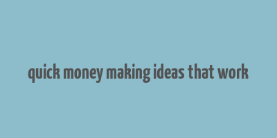 quick money making ideas that work