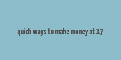 quick ways to make money at 17