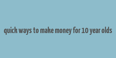 quick ways to make money for 10 year olds