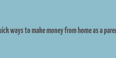 quick ways to make money from home as a parent