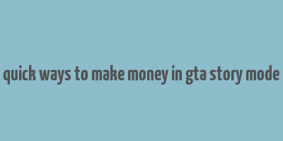 quick ways to make money in gta story mode