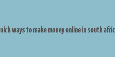 quick ways to make money online in south africa