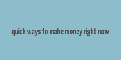 quick ways to make money right now