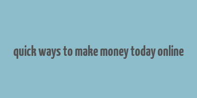 quick ways to make money today online