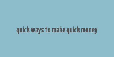 quick ways to make quick money