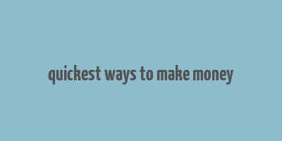 quickest ways to make money