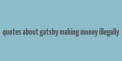 quotes about gatsby making money illegally