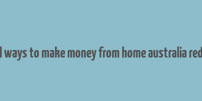 real ways to make money from home australia reddit