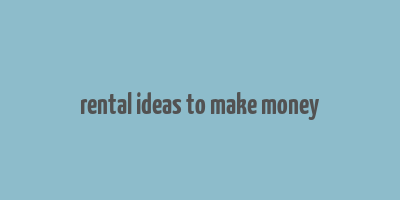 rental ideas to make money