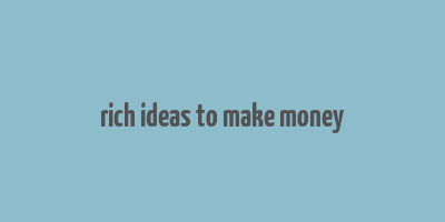 rich ideas to make money