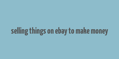 selling things on ebay to make money