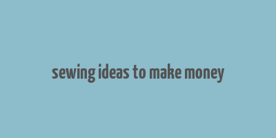 sewing ideas to make money