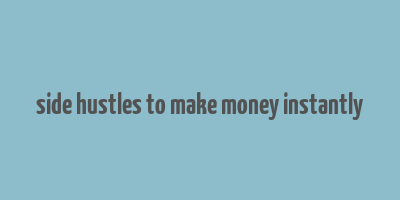 side hustles to make money instantly