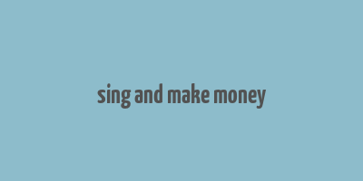 sing and make money