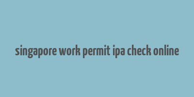 singapore work permit ipa check online