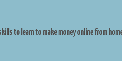 skills to learn to make money online from home