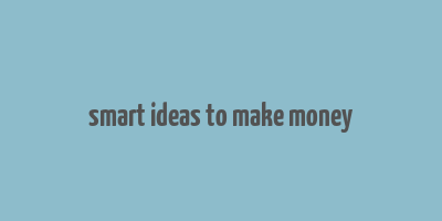 smart ideas to make money