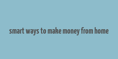 smart ways to make money from home