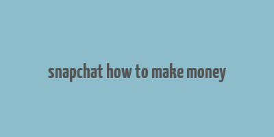 snapchat how to make money