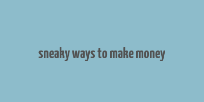 sneaky ways to make money