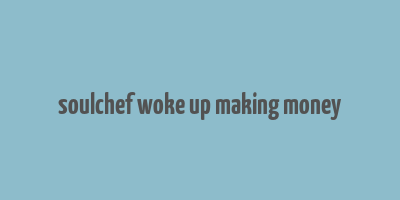 soulchef woke up making money