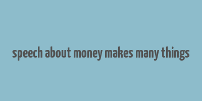 speech about money makes many things