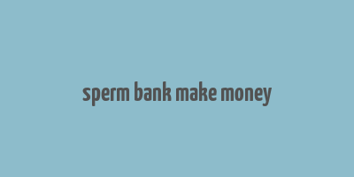 sperm bank make money