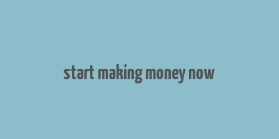 start making money now