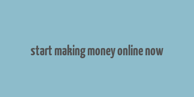 start making money online now