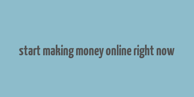 start making money online right now