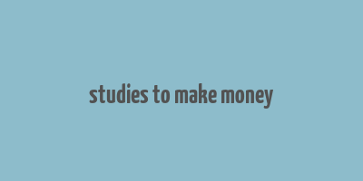 studies to make money