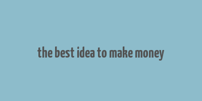 the best idea to make money