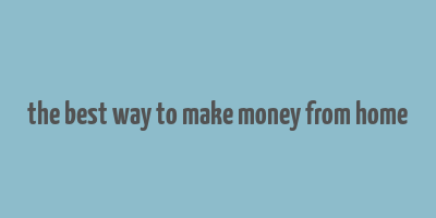 the best way to make money from home