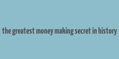 the greatest money making secret in history