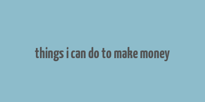 things i can do to make money