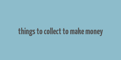 things to collect to make money