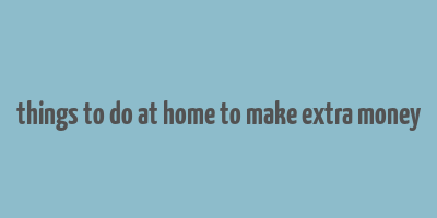 things to do at home to make extra money