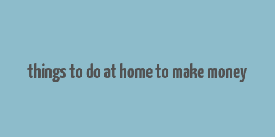 things to do at home to make money