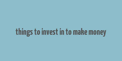 things to invest in to make money