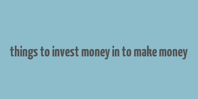 things to invest money in to make money