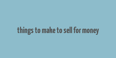 things to make to sell for money