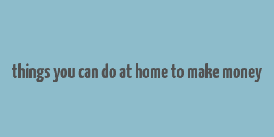 things you can do at home to make money