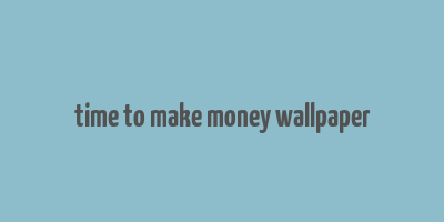 time to make money wallpaper