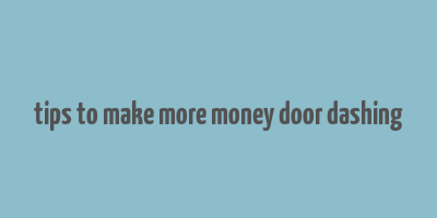 tips to make more money door dashing