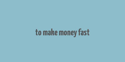 to make money fast