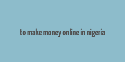 to make money online in nigeria