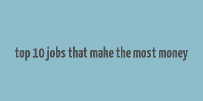 top 10 jobs that make the most money